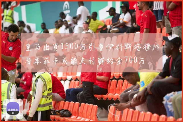 皇马出资1500万引鲁伊科斯塔穆帅与本菲卡或能支付解约金700万
