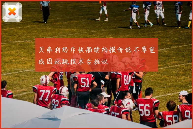 贝弗利怒斥快船续约报价低不尊重我因此跳技术台抗议