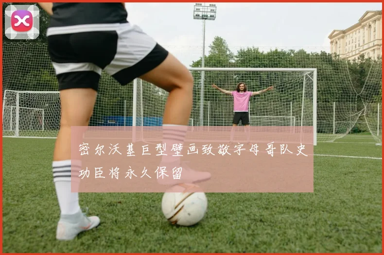 密尔沃基巨型壁画致敬字母哥队史功臣将永久保留