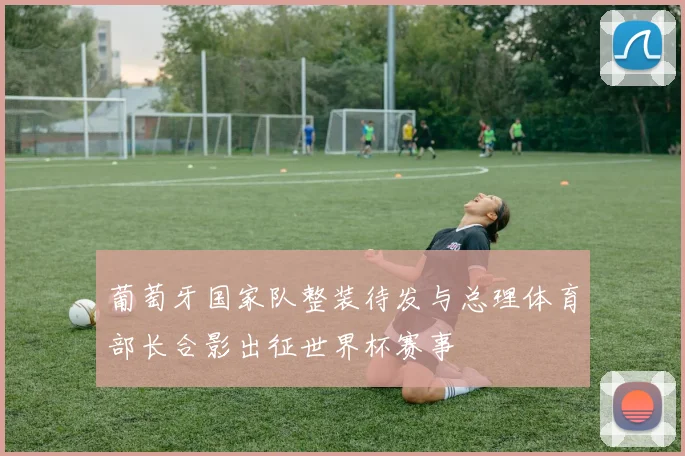 葡萄牙国家队整装待发与总理体育部长合影出征世界杯赛事